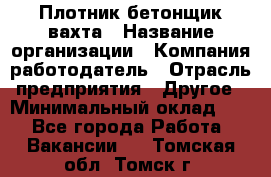 Плотник-бетонщик-вахта › Название организации ­ Компания-работодатель › Отрасль предприятия ­ Другое › Минимальный оклад ­ 1 - Все города Работа » Вакансии   . Томская обл.,Томск г.